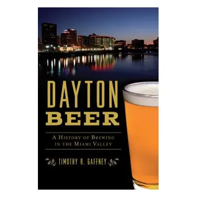 "Dayton Beer: A History of Brewing in the Miami Valley" - "" ("Gaffney Timothy R.")