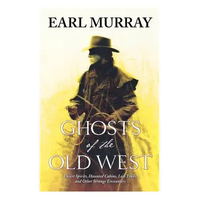 "Ghosts of the Old West: Desert Spirits, Haunted Cabins, Lost Trails, and Other Strange Encounte