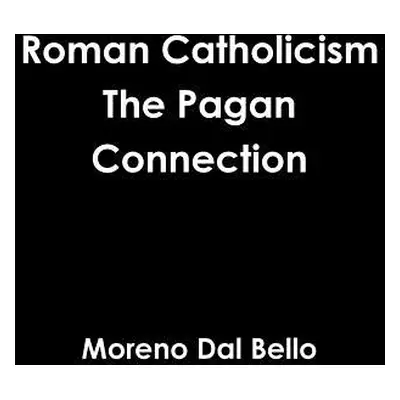 "Roman Catholicism The Pagan Connection" - "" ("Dal Bello Moreno")