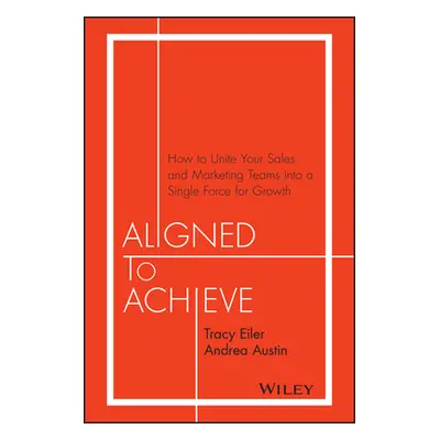 "Aligned to Achieve: How to Unite Your Sales and Marketing Teams Into a Single Force for Growth"