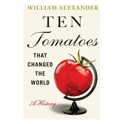 "Ten Tomatoes That Changed the World: A History" - "" ("Alexander William")