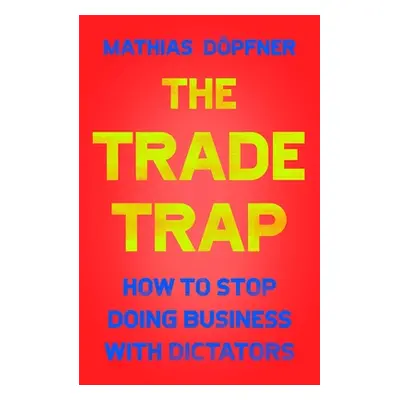 "The Trade Trap: How to Stop Doing Business with Dictators" - "" ("Dpfner Mathias")