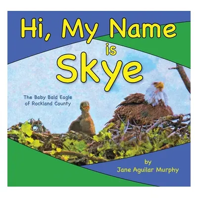 "Hi, My Name is Skye: The Baby Bald Eagle of Rockland County" - "" ("Aguilar Murphy Jane")