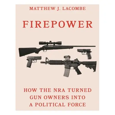 "Firepower: How the Nra Turned Gun Owners Into a Political Force" - "" ("Lacombe Matthew J.")