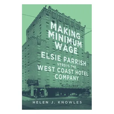 "Making Minimum Wage: Elsie Parrish versus the West Coast Hotel Company" - "" ("Knowles Helen J.