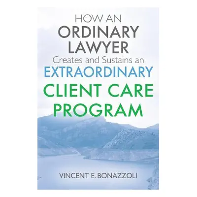 "HOW AN ORDINARY LAWYER Creates and Sustains an EXTRAORDINARY CLIENT CARE PROGRAM" - "" ("Bonazz