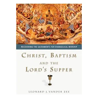 "Christ, Baptism and the Lord's Supper: Recovering the Sacraments for Evangelical Worship" - "" 