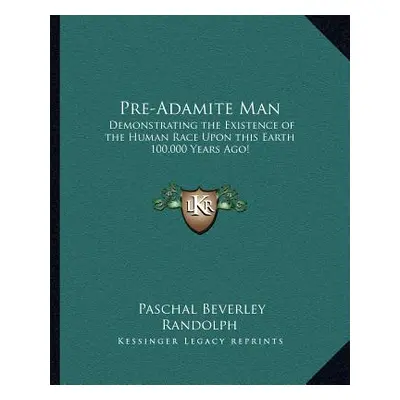 "Pre-Adamite Man: Demonstrating the Existence of the Human Race Upon this Earth 100,000 Years Ag