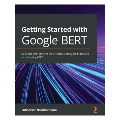 "Getting Started with Google BERT: Build and train state-of-the-art natural language processing 