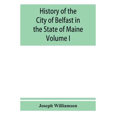 "History of the City of Belfast in the State of Maine: From Its First Settlement in 1770 to 1875