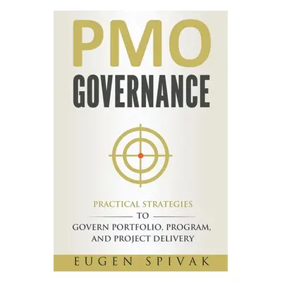 "PMO Governance: Practical Strategies to Govern Portfolio, Program, and Project Delivery" - "" (