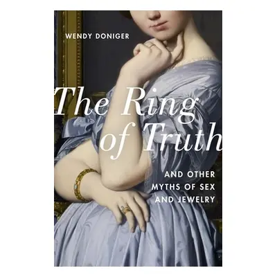 "The Ring of Truth: And Other Myths of Sex and Jewelry" - "" ("Doniger Wendy")