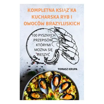 "Kompletna KsiĄŻka Kucharska Ryb I Owocw Brazylijskich" - "" ("Tomasz Krupa")