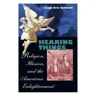 "Hearing Things: Religion, Illusion, and the American Enlightenment" - "" ("Schmidt Leigh Eric")