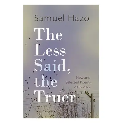 "The Less Said, the Truer: New and Selected Poems, 2016-2022" - "" ("Hazo Samuel")