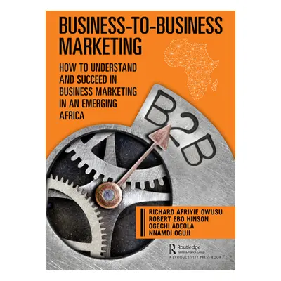 "Business-to-Business Marketing: How to Understand and Succeed in Business Marketing in an Emerg