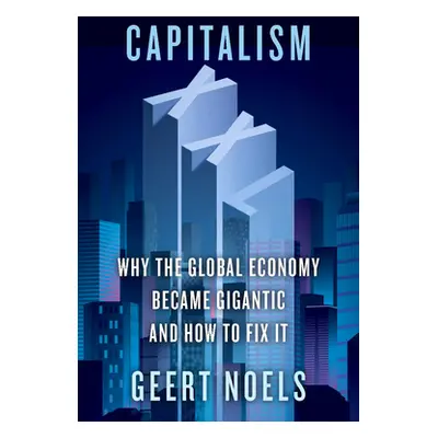 "Capitalism XXL: Why the Global Economy Became Gigantic and How to Fix It" - "" ("Noels Geert")