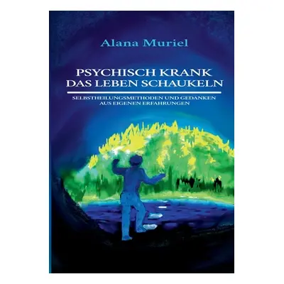 "Psychisch krank das Leben schaukeln: Selbstheilungsmethoden und Gedanken aus eigenen Erfahrunge