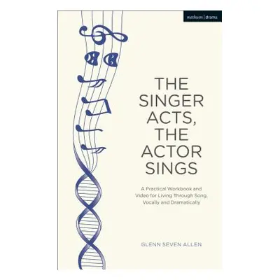 "The Singer Acts, the Actor Sings: A Practical Workbook to Living Through Song, Vocally and Dram