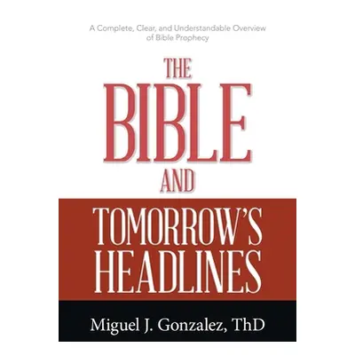 "The Bible and Tomorrow's Headlines: A Complete, Clear, and Understandable Overview of Bible Pro