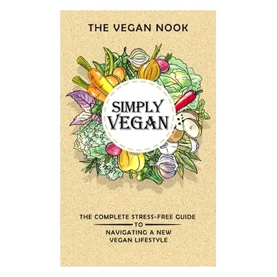 "Simply Vegan: The Complete Stress-Free Guide to Navigating a New Vegan Lifestyle" - "" ("Garden