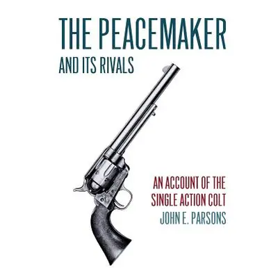 "The Peacemaker and Its Rivals: An Account of the Single Action Colt (Reprint Edition)" - "" ("P