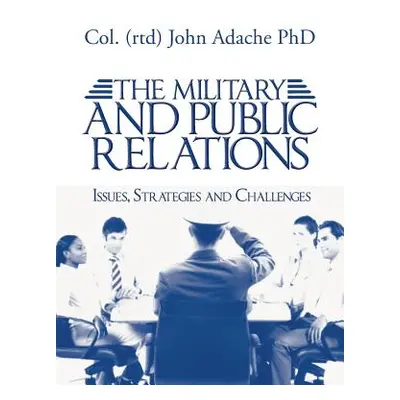 "The Military and Public Relations - Issues, Strategies and Challenges" - "" ("Adache Phd Col (R