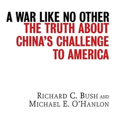 "A War Like No Other: The Truth about China's Challenge to America" - "" ("Bush Richard C.")