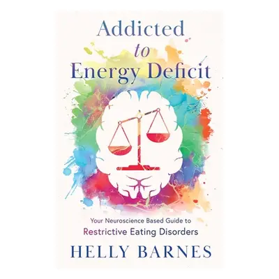 "Addicted to Energy Deficit - Your Neuroscience Based Guide to Restrictive Eating Disorders" - "