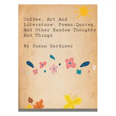 "Coffee, art and Literature: Poems, quotes and other random thoughts and things" - "" ("Gardiner