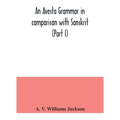 "An Avesta grammar in comparison with Sanskrit (Part I)" - "" ("V. Williams Jackson A.")