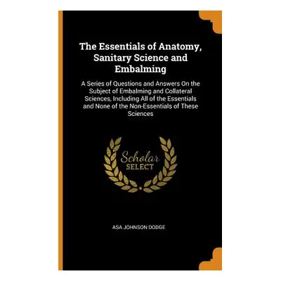 "The Essentials of Anatomy, Sanitary Science and Embalming: A Series of Questions and Answers on