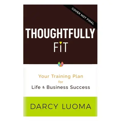 "Thoughtfully Fit: Your Training Plan for Life and Business Success" - "" ("Luoma Darcy")