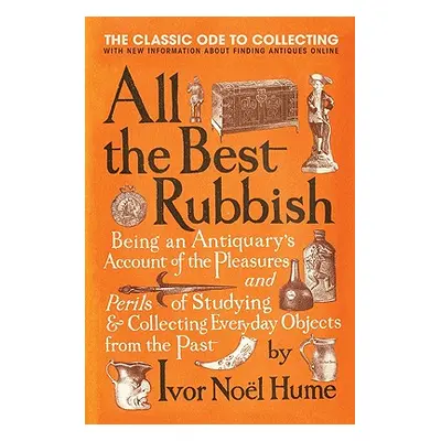 "All the Best Rubbish: The Classic Ode to Collecting" - "" ("Noel Hume Ivor")