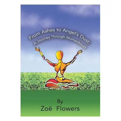 "From Ashes to Angel's Dust: A Journey Through Womanhood" - "" ("Zoe Flowers")