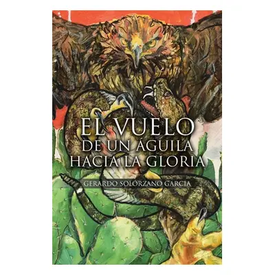 "El Vuelo de un guila hacia la Gloria" - "" ("Solrzano Garcia Gerardo")