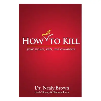 "How Not to Kill: Your Spouse, Kids, and Coworkers" - "" ("Brown Nealy")