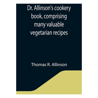 "Dr. Allinson's cookery book, comprising many valuable vegetarian recipes" - "" ("R. Allinson Th