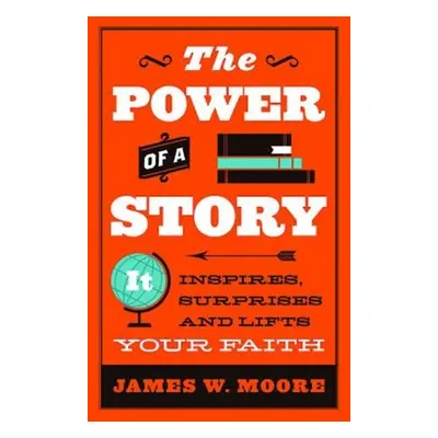 "The Power of a Story: It Inspires, Surprises and Lifts Your Faith" - "" ("Moore James W.")