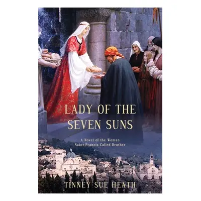 "Lady of the Seven Suns: A Novel of the Woman Saint Francis Called Brother" - "" ("Heath Tinney 