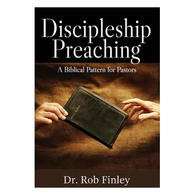 "Discipleship Preaching: A Biblical Pattern for Pastors" - "" ("Finley Rob")