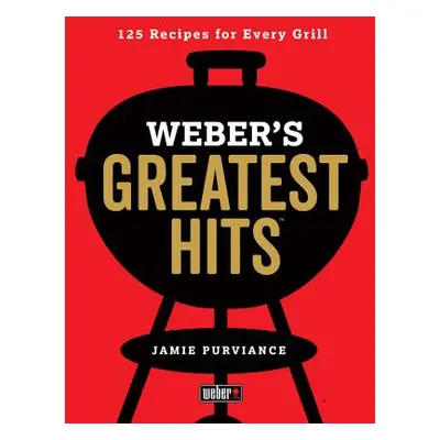 "Weber's Greatest Hits: 125 Classic Recipes for Every Grill" - "" ("Purviance Jamie")