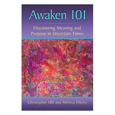 "Awaken 101: Discovering Meaning and Purpose in Uncertain Times" - "" ("Uhl Christopher")