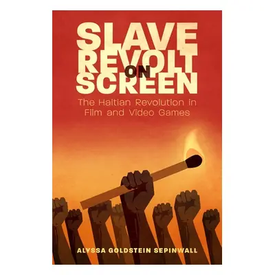 "Slave Revolt on Screen: The Haitian Revolution in Film and Video Games" - "" ("Sepinwall Alyssa