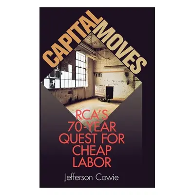 "Capital Moves: Rca's Seventy-Year Quest for Cheap Labor" - "" ("Cowie Jefferson")