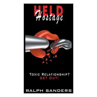 "Held Hostage: Toxic Relationship? GET OUT!" - "" ("Sanders Ralph")