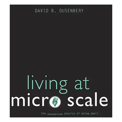 "Living at Micro Scale: The Unexpected Physics of Being Small" - "" ("Dusenbery David B.")