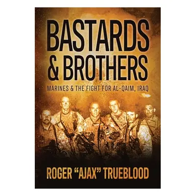 "Bastards & Brothers: Marines and the Fight for Al-Qaim, Iraq" - "" ("Trueblood Roger Ajax")