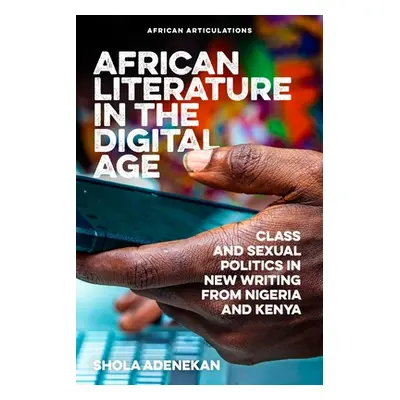 "African Literature in the Digital Age: Class and Sexual Politics in New Writing from Nigeria an