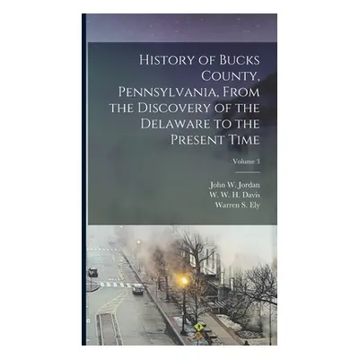 "History of Bucks County, Pennsylvania, From the Discovery of the Delaware to the Present Time; 